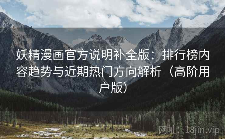 妖精漫画官方说明补全版:排行榜内容趋势与近期热门方向解析(高阶用户版) 妖精漫画官方说明补全版:排行榜内容趋势与近期热门方向解析(高阶用户版)