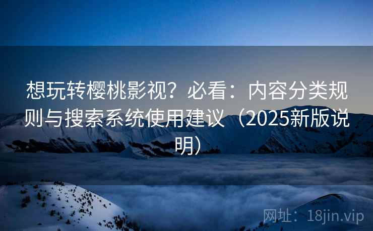 想玩转樱桃影视?必看:内容分类规则与搜索系统使用建议(2025新版说明) 想玩转樱桃影视?必看:内容分类规则与搜索系统使用建议(2025新版说明)