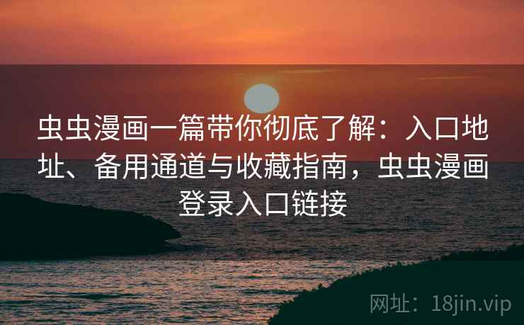 虫虫漫画一篇带你彻底了解:入口地址、备用通道与收藏指南,虫虫漫画登录入口链接 虫虫漫画一篇带你彻底了解:入口地址、备用通道与收藏指南,虫虫漫画登录入口链接