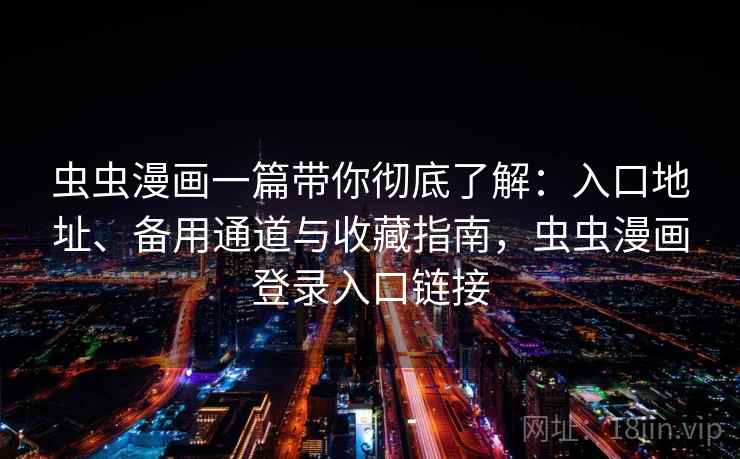 虫虫漫画一篇带你彻底了解:入口地址、备用通道与收藏指南,虫虫漫画登录入口链接 虫虫漫画一篇带你彻底了解:入口地址、备用通道与收藏指南,虫虫漫画登录入口链接