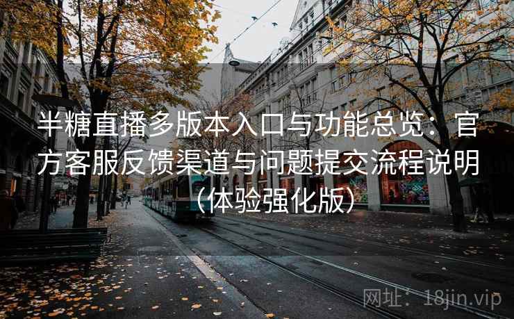 半糖直播多版本入口与功能总览：官方客服反馈渠道与问题提交流程说明（体验强化版）