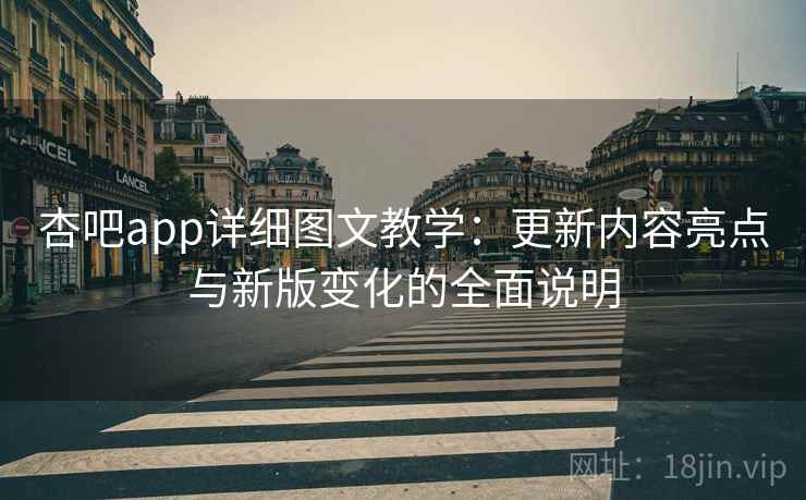 杏吧app详细图文教学:更新内容亮点与新版变化的全面说明 杏吧app详细图文教学:更新内容亮点与新版变化的全面说明
