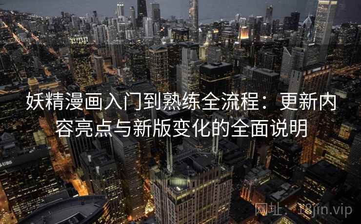 妖精漫画入门到熟练全流程:更新内容亮点与新版变化的全面说明 妖精漫画入门到熟练全流程:更新内容亮点与新版变化的全面说明