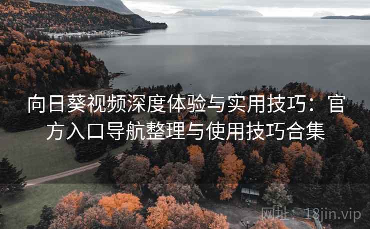 向日葵视频深度体验与实用技巧:官方入口导航整理与使用技巧合集 向日葵视频深度体验与实用技巧:官方入口导航整理与使用技巧合集