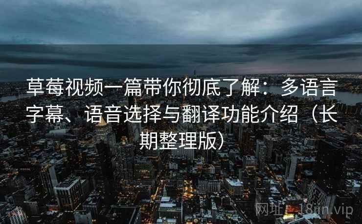 草莓视频一篇带你彻底了解:多语言字幕、语音选择与翻译功能介绍(长期整理版) 草莓视频一篇带你彻底了解:多语言字幕、语音选择与翻译功能介绍(长期整理版)