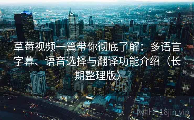 草莓视频一篇带你彻底了解:多语言字幕、语音选择与翻译功能介绍(长期整理版) 草莓视频一篇带你彻底了解:多语言字幕、语音选择与翻译功能介绍(长期整理版)