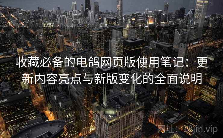 收藏必备的电鸽网页版使用笔记:更新内容亮点与新版变化的全面说明 收藏必备的电鸽网页版使用笔记:更新内容亮点与新版变化的全面说明