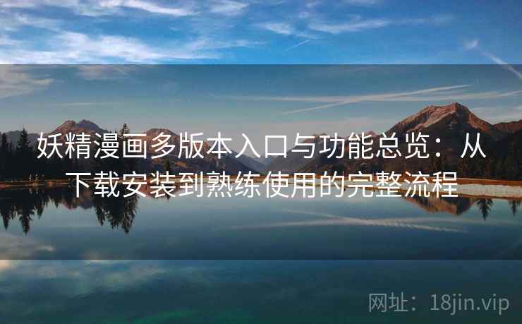 妖精漫画多版本入口与功能总览:从下载安装到熟练使用的完整流程 妖精漫画多版本入口与功能总览:从下载安装到熟练使用的完整流程
