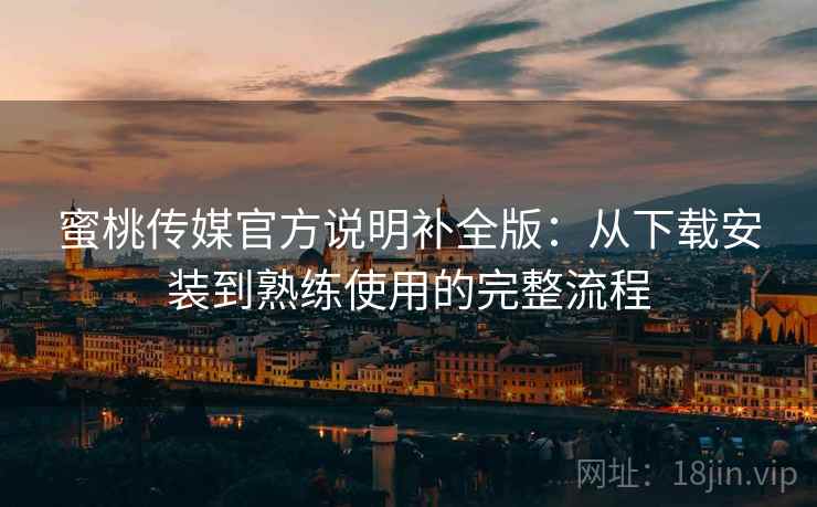 蜜桃传媒官方说明补全版:从下载安装到熟练使用的完整流程 蜜桃传媒官方说明补全版:从下载安装到熟练使用的完整流程