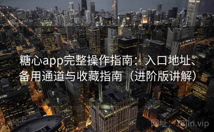 糖心app完整操作指南:入口地址、备用通道与收藏指南(进阶版讲解) 糖心app完整操作指南:入口地址、备用通道与收藏指南(进阶版讲解)