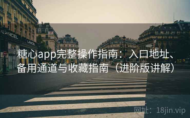 糖心app完整操作指南:入口地址、备用通道与收藏指南(进阶版讲解) 糖心app完整操作指南:入口地址、备用通道与收藏指南(进阶版讲解)