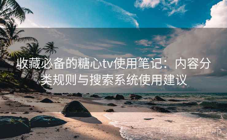 收藏必备的糖心tv使用笔记:内容分类规则与搜索系统使用建议 收藏必备的糖心tv使用笔记:内容分类规则与搜索系统使用建议
