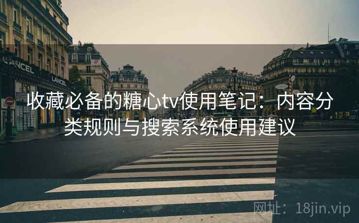 收藏必备的糖心tv使用笔记:内容分类规则与搜索系统使用建议 收藏必备的糖心tv使用笔记:内容分类规则与搜索系统使用建议