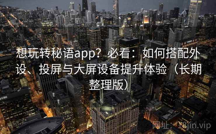 想玩转秘语app?必看:如何搭配外设、投屏与大屏设备提升体验(长期整理版) 想玩转秘语app?必看:如何搭配外设、投屏与大屏设备提升体验(长期整理版)