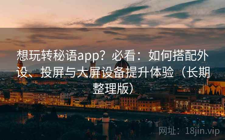 想玩转秘语app?必看:如何搭配外设、投屏与大屏设备提升体验(长期整理版) 想玩转秘语app?必看:如何搭配外设、投屏与大屏设备提升体验(长期整理版)